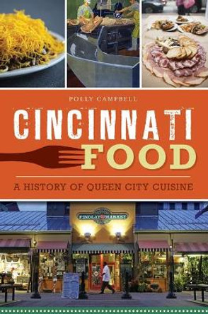 Cincinnati Food: A History of Queen City Cuisine by Polly Campbell 9781467141529