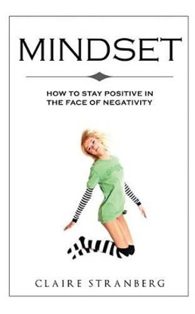Mindset: How to Stay Positive in the Face of Negativity by Claire Stranberg 9781514216651