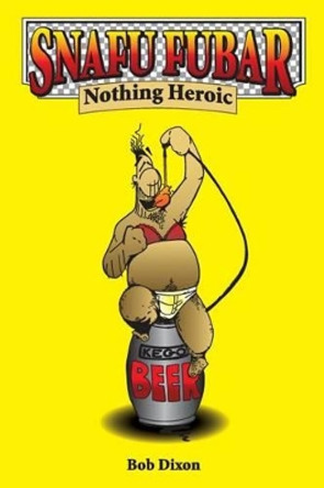 Snafu Fubar: Nothing Heroic by Bob Dixon 9781539002246