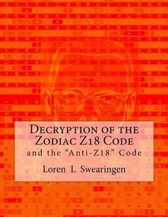 Decryption of the Zodiac Z18 Code: and the &quot;Anti-Z18&quot; Code by Loren L Swearingen 9781533643308