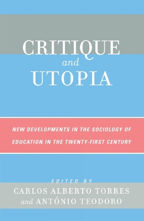 Critique and Utopia: New Developments in The Sociology of Education in the Twenty-First Century by Carlos Alberto Torres 9780742538474