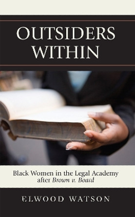 Outsiders Within: Black Women in the Legal Academy After Brown v. Board by Elwood D. Watson 9780742540736