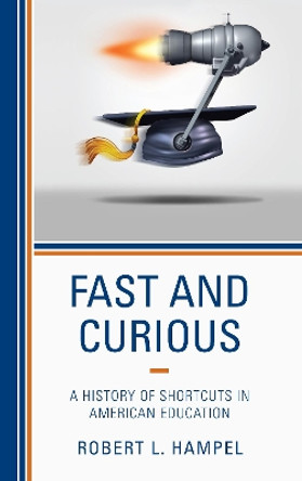 Fast and Curious: A History of Shortcuts in American Education by Robert L. Hampel 9781475836929