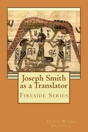 Joseph Smith as a Translator: Fireside Series by Travis Wayne Goodsell 9781519118592