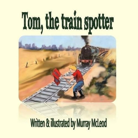 Tom the train spotter by Murray McLeod 9781519575982