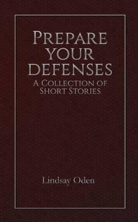 Prepare Your Defenses: A Collection of Short Stories by Lindsay Oden 9781536821680