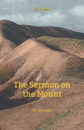 The Sermon on the Mount for Disciples by C S Areson 9781522701293
