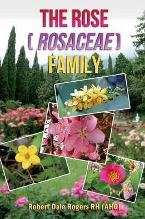 The Rose (Rosaceae) Family by Robert Dale Rogers 9781497344310