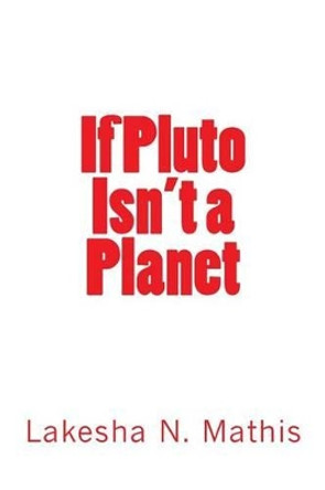 If Pluto Isn't a Planet by Lakesha N Mathis 9781518703232