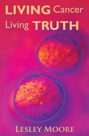 Living Cancer Living Truth by Lesley Moore 9781419634086