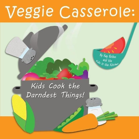 Veggie Casserole: Kids Cook the Darndest Things! by Kay Bolden 9781508720386