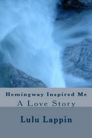 Hemingway Inspired Me: A Love Story by Lulu Lappin 9781514268827