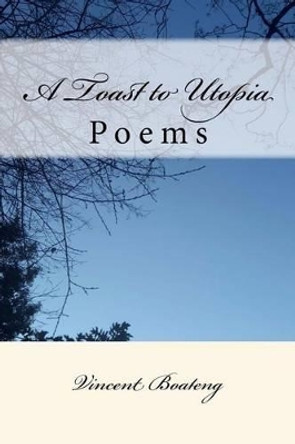 A Toast to Utopia: Poems by Vincent Boateng 9781537052922