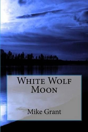 White Wolf Moon by Mike G Grant 9781539013082