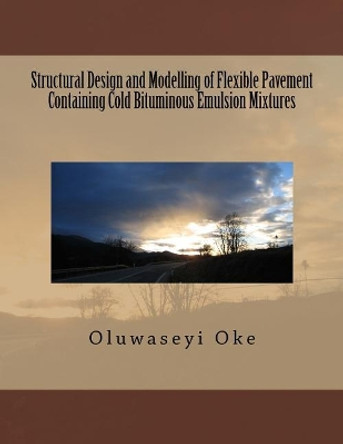 Structural Design and Modelling of Flexible Pavement Containing Cold Bituminous Emulsion Mixtures by Oluwaseyi Lanre Oke 9781536938821