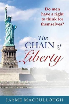 The Chain of Liberty: Do Men Have a Right to Think for Themselves? by Jayme Maccullough 9781537080536