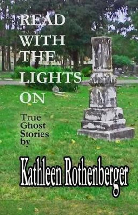 Read With The Lights On: True Ghost Stories by Kathleen Rothenberger 9781537187914