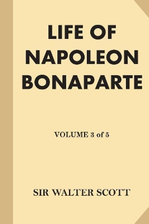 Life of Napoleon Bonaparte [Volume 3 of 5] by Sir Walter Scott 9781539864660