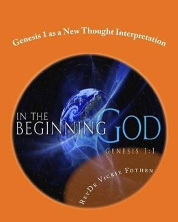 Genesis 1 as a New Thought Interpretation: A Revelation of Genesis 1 by Revdr Vickie Fothen 9781537256573