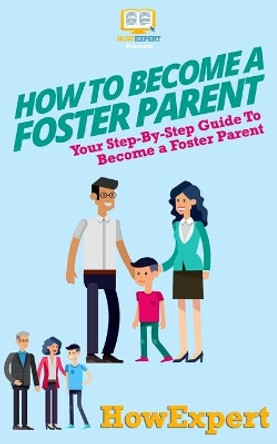 How To Become a Foster Parent: Your Step-By-Step Guide To Become a Foster Parent by Howexpert Press 9781537206325