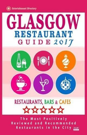 Glasgow Restaurant Guide 2017: Best Rated Restaurants in Glasgow, United Kingdom - 500 restaurants, bars and cafes recommended for visitors, 2017 by Frank J Buckley 9781537537986