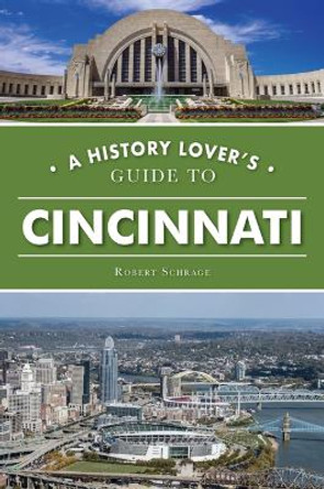 A History Lover's Guide to Cincinnati by Robert Schrage 9781467152884