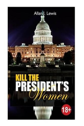 Kill The President's Women by Allan J Lewis 9781537617701