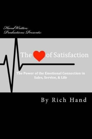 The Heart of Satisfaction: The Power of The Emotional Connection in Sales, Customer Service & Life! by Rich Hand 9781537796932