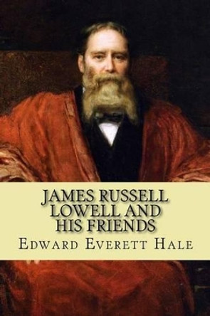 James Russell Lowell and His Friends by Edward Everett Hale 9781539502449