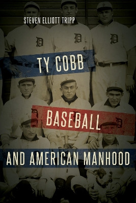 Ty Cobb, Baseball, and American Manhood by Steven Elliott Tripp 9781538119112