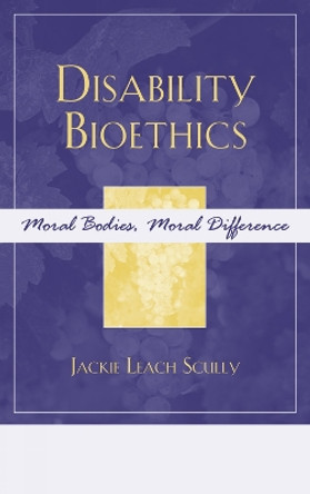 Disability Bioethics: Moral Bodies, Moral Difference by Jackie Leach Scully 9780742551220