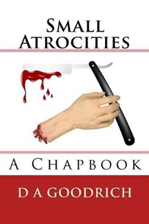 Small Atrocities by D a Goodrich 9781517181888