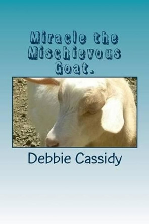 Miracle the Mischievous Goat. by Debbie Cassidy 9781539040446