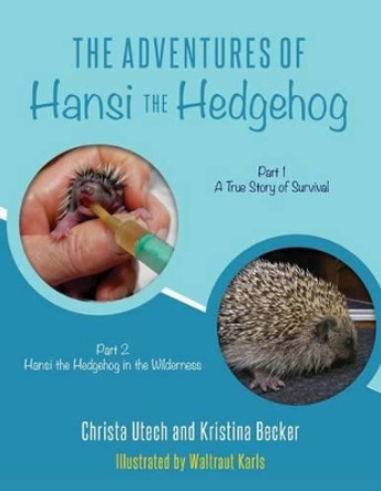 The Adventures of Hansi the Hedgehog: Part 1 A True Story of Survival-- Part 2 Hansi the Hedgehog in the Wilderness by Waltraut Karls 9781539057871