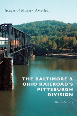 The Baltimore & Ohio Railroad's Pittsburgh Division by Bruce Elliott 9781540200754