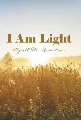 I Am Light by April M Leverton 9781504348607