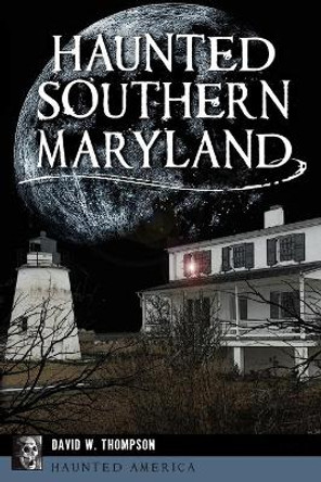 Haunted Southern Maryland by David W. Thompson 9781467144490