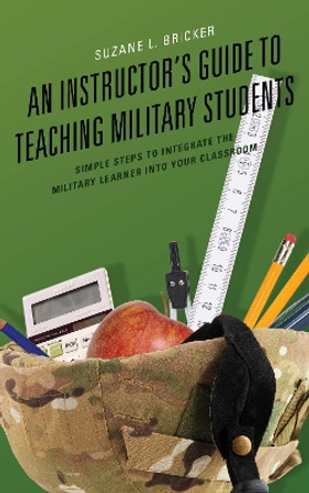 An Instructor's Guide to Teaching Military Students: Simple Steps to Integrate the Military Learner into Your Classroom by Suzane L. Bricker 9781475828443