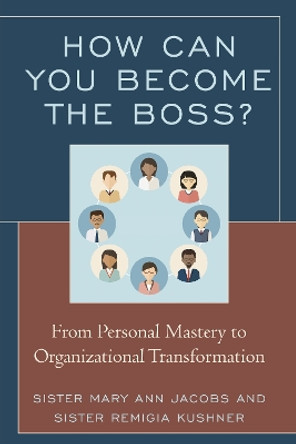 How Can You Become the Boss?: From Personal Mastery to Organizational Transformation by Sister Mary Ann Jacobs 9781475832327