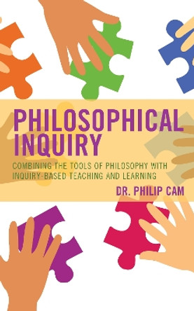 Philosophical Inquiry: Combining the Tools of Philosophy with Inquiry-based Teaching and Learning by Philip Cam 9781475846294
