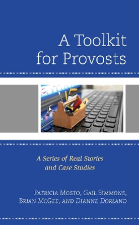 A Toolkit for Provosts: A Series of Real Stories and Case Studies by Patricia Mosto 9781475848083