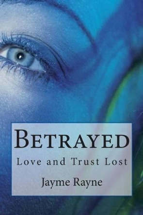 Betrayed: Love and Trust Lost by Jayme Rayne 9781499319422