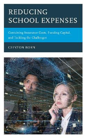 Reducing School Expenses: Containing Insurance Costs, Funding Capital, and Tackling the Challenges by Clinton Born 9781475856699