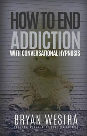 How To End Addiction With Conversational Hypnosis by Bryan Westra 9781519540898