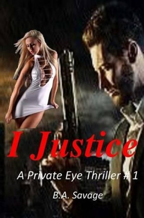 I Justice: A Private Eye Thriller by B a Savage 9781518743887