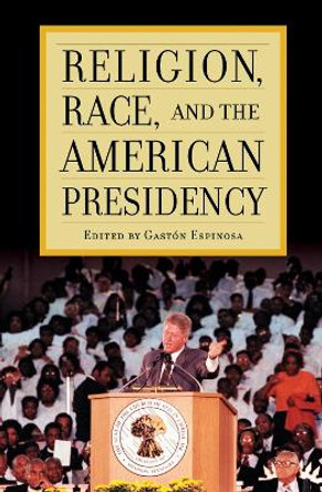 Religion, Race, and the American Presidency by Gaston Espinosa 9780742563223