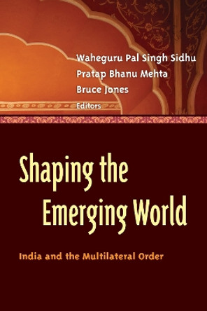 Shaping the Emerging World: India and the Multilateral Order by Waheguru Pal Singh Sidhu 9780815725145