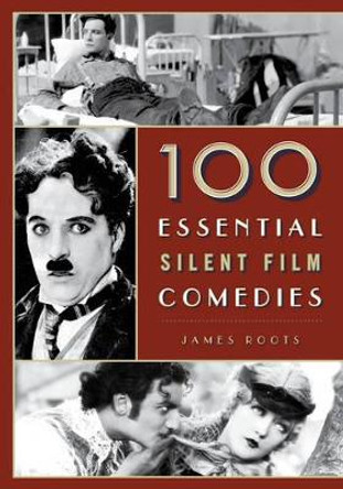 100 Essential Silent Film Comedies by James Roots 9781442278240