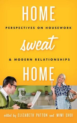 Home Sweat Home: Perspectives on Housework and Modern Relationships by Elizabeth Patton 9781442229693