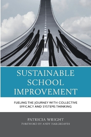 Sustainable School Improvement: Fueling the Journey with Collective Efficacy and Systems Thinking by Patricia Wright 9781475862867